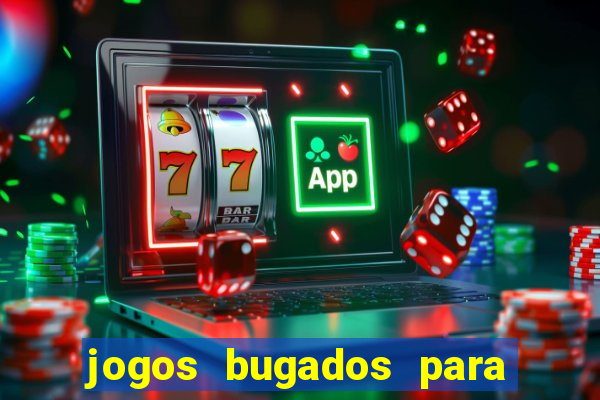 jogos bugados para ganhar dinheiro